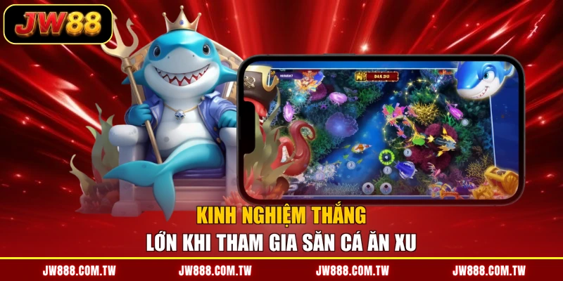 Kinh nghiệm thắng lớn khi tham gia săn cá ăn xu