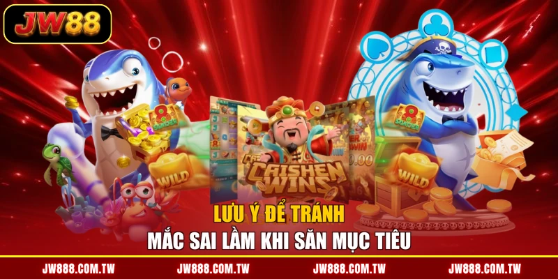 Lưu ý để tránh mắc sai lầm khi săn mục tiêu