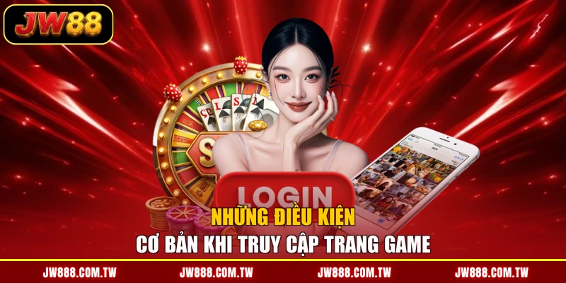 Những điều kiện cơ bản khi truy cập trang game