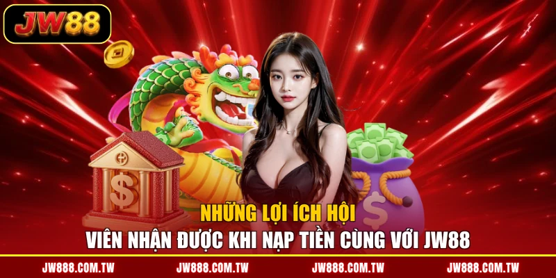 Những lợi ích hội viên nhận được khi nạp tiền cùng với JW88